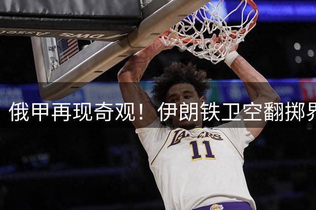 俄甲再现奇观！伊朗铁卫空翻掷界外球造杀机 绝妙配合点燃全场