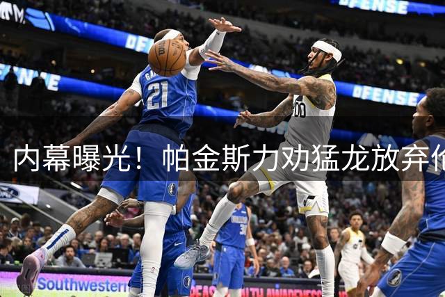 内幕曝光！帕金斯力劝猛龙放弃伦纳德交易 避免更衣室危机重演