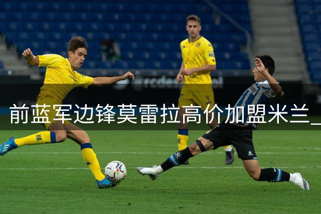 前蓝军边锋莫雷拉高价加盟米兰 切尔西获二次转会收益