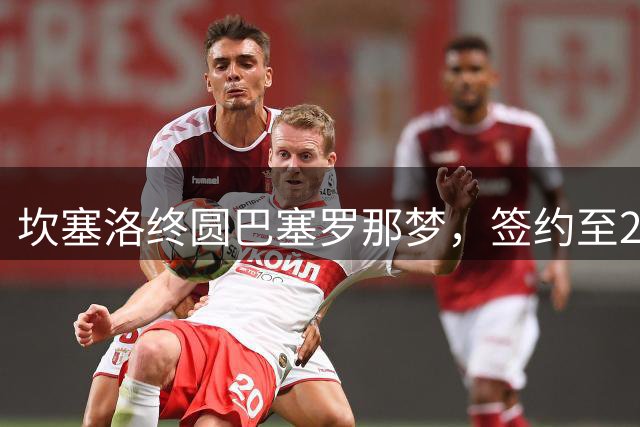 坎塞洛终圆巴塞罗那梦，签约至2029年