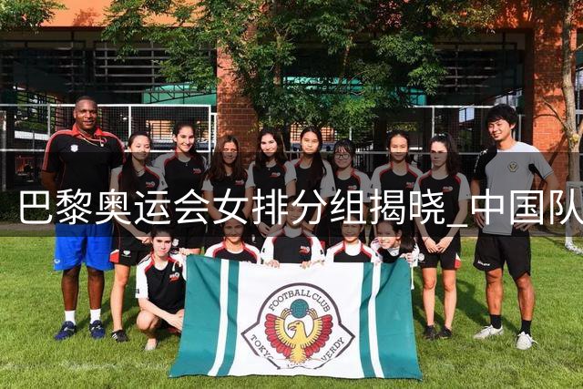 巴黎奥运会女排分组揭晓 中国队入死亡之组