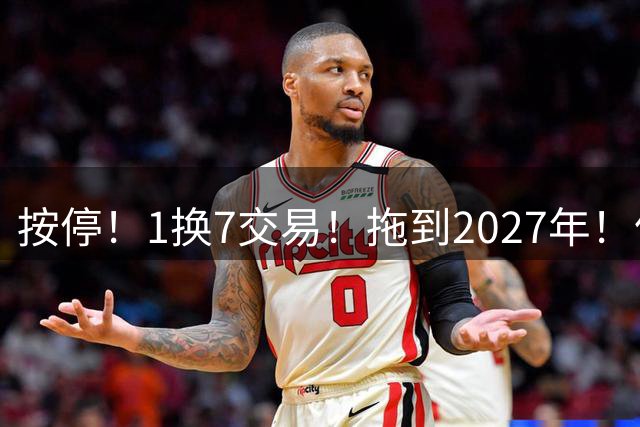 按停！1换7交易！拖到2027年！伦纳德真走不了？