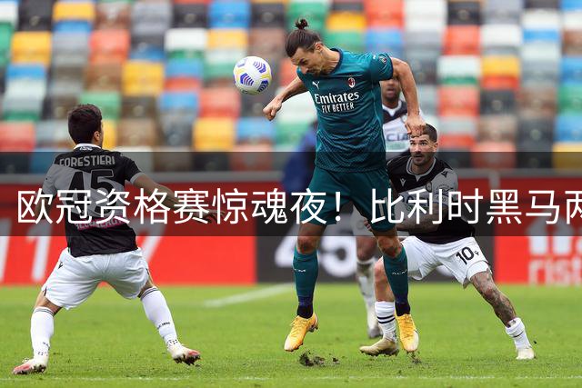 欧冠资格赛惊魂夜！比利时黑马两度领先遭挪威劲旅3-3逼平