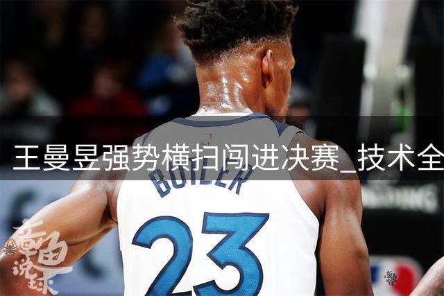 王曼昱强势横扫闯进决赛 技术全面压制蒯曼