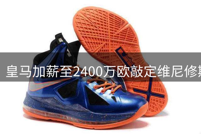 皇马加薪至2400万欧敲定维尼修斯续约 巴西飞翼终获认可