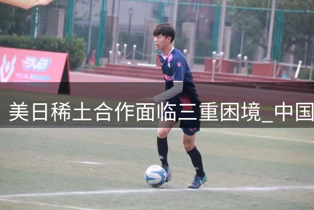 美日稀土合作面临三重困境 中国供应链优势凸显
