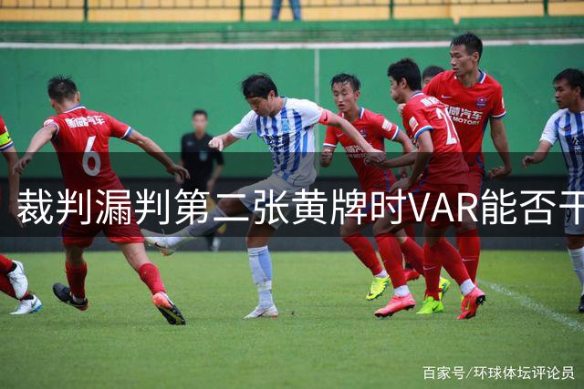 裁判漏判第二张黄牌时VAR能否干预？新规解析