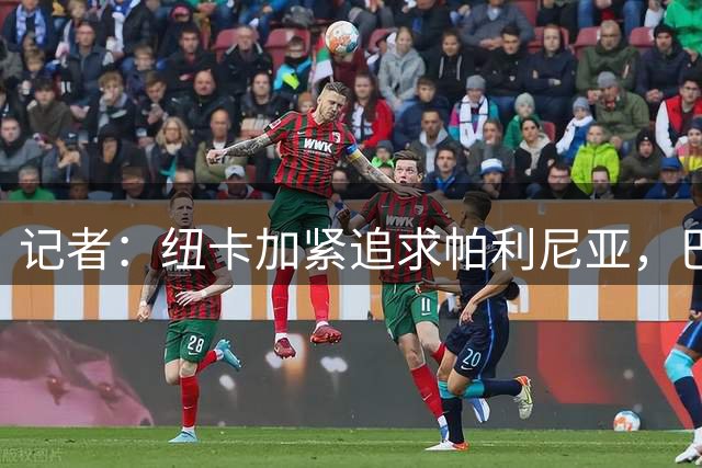 记者：纽卡加紧追求帕利尼亚，巴萨考虑哲凯赖什